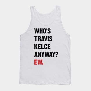 Who’s Travis Kelce Anyway? Ew. v4 Tank Top